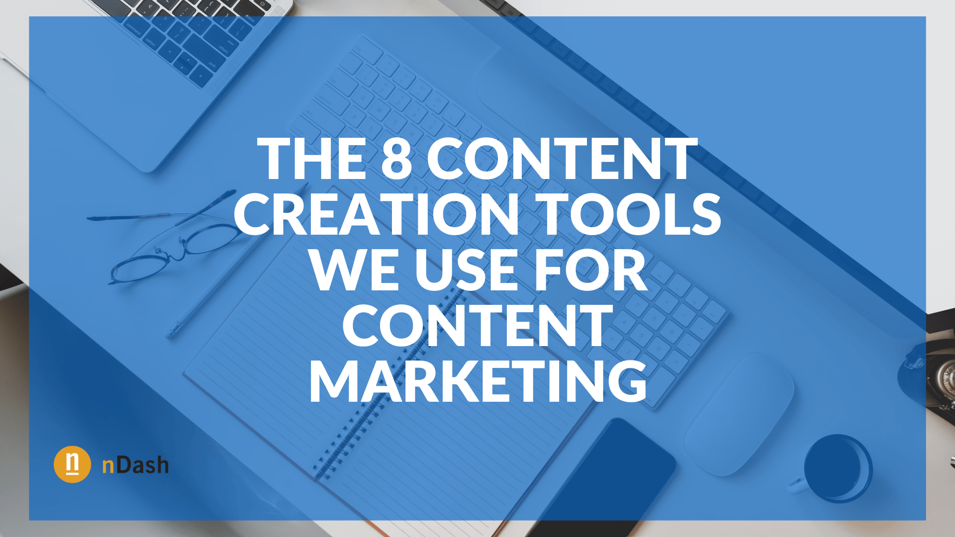 The 8 Content Creation Tools We Use for Content Marketing