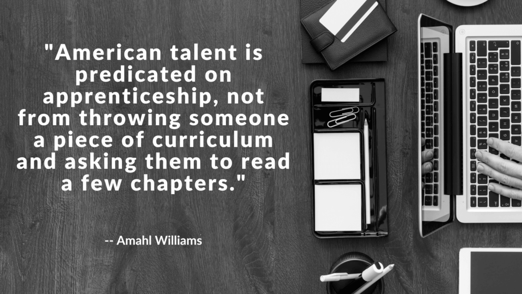 American talent is predicated on apprenticeship, not from throwing someone a piece of curriculum and asking them to read a few chapters.