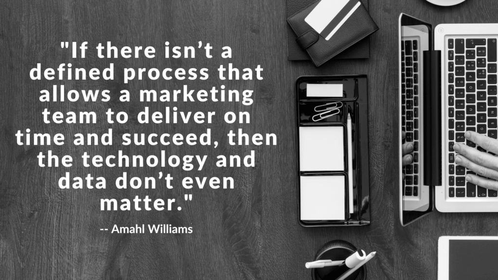 If there isn’t a defined process that allows a marketing team to deliver on time and succeed, then the technology and data don’t even matter.