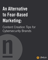 An Alternative to Fear-Based marketing: Content Creation Tips for Cybersecurity Brands