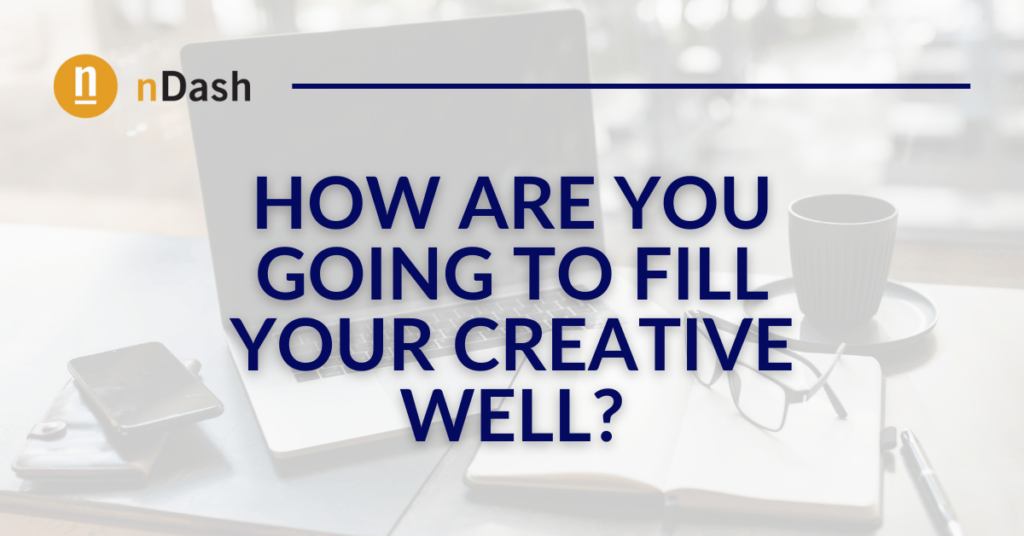 How are you going to fill your creative well?