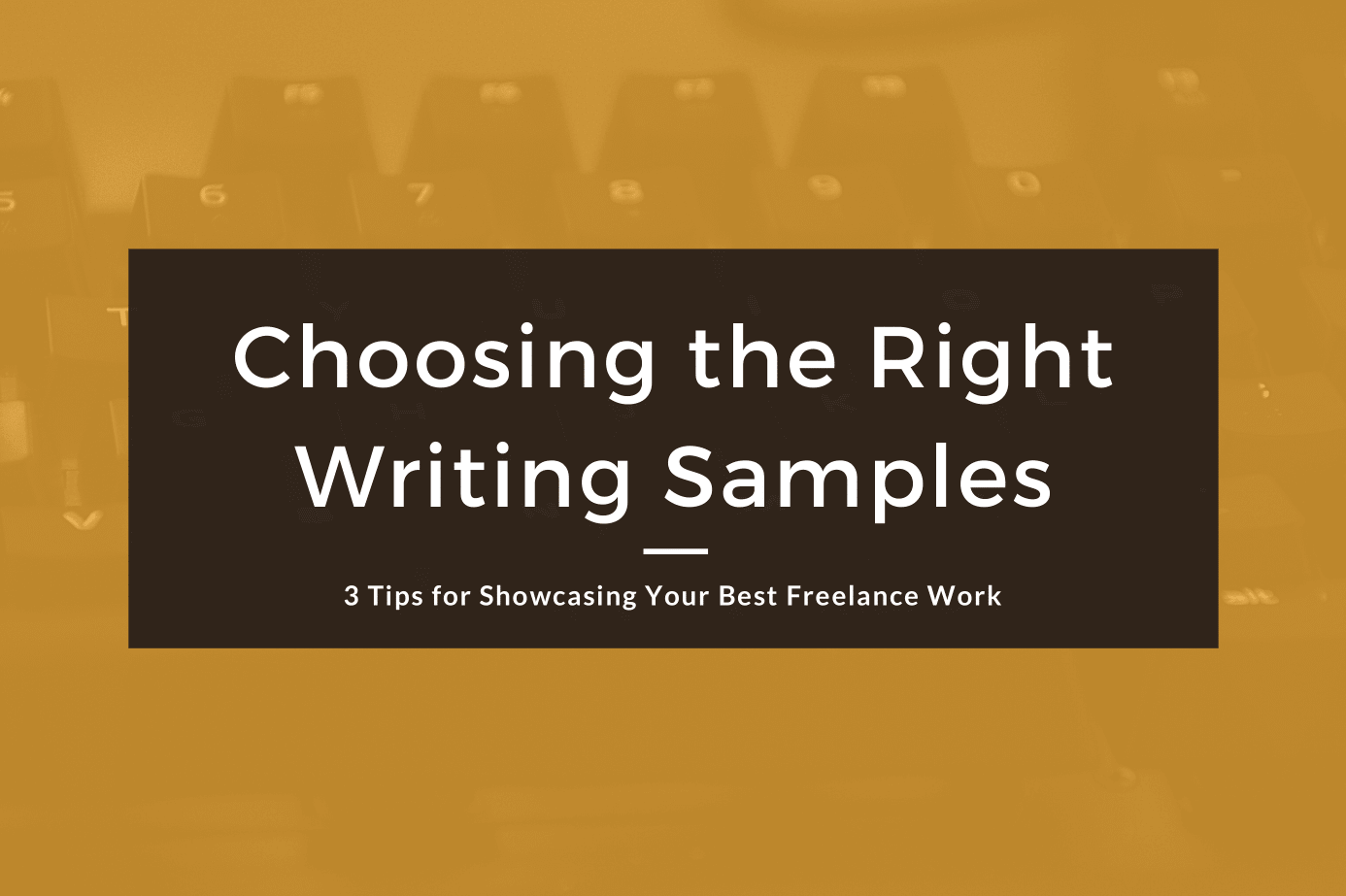 Choosing Your Freelance Writing Samples: 3 Tips to Showcase Client-Winning Work
