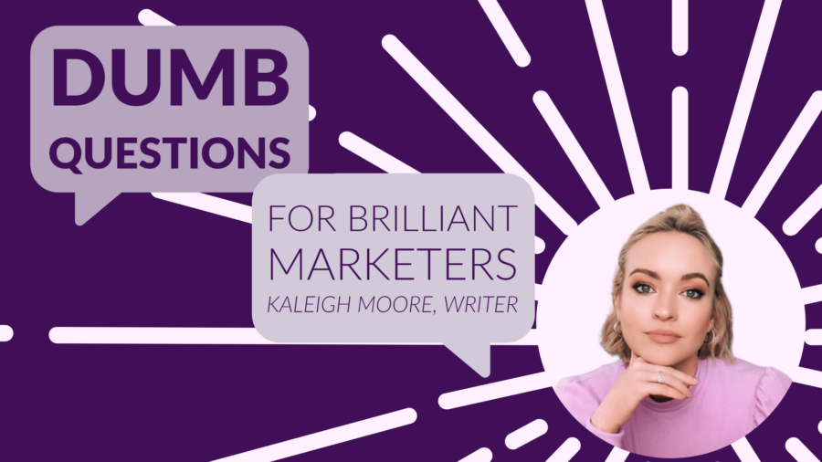 Dumb Questions for Brilliant Marketers: Kaleigh Moore, eCommerce Writer and Marketing Consultant