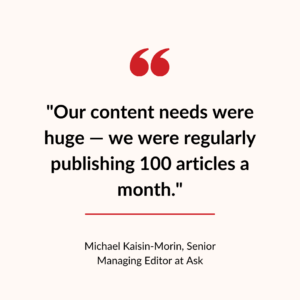 Our content needs were huge — we were regularly publishing 100 articles a month.