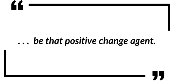 _be that positive change agent.
