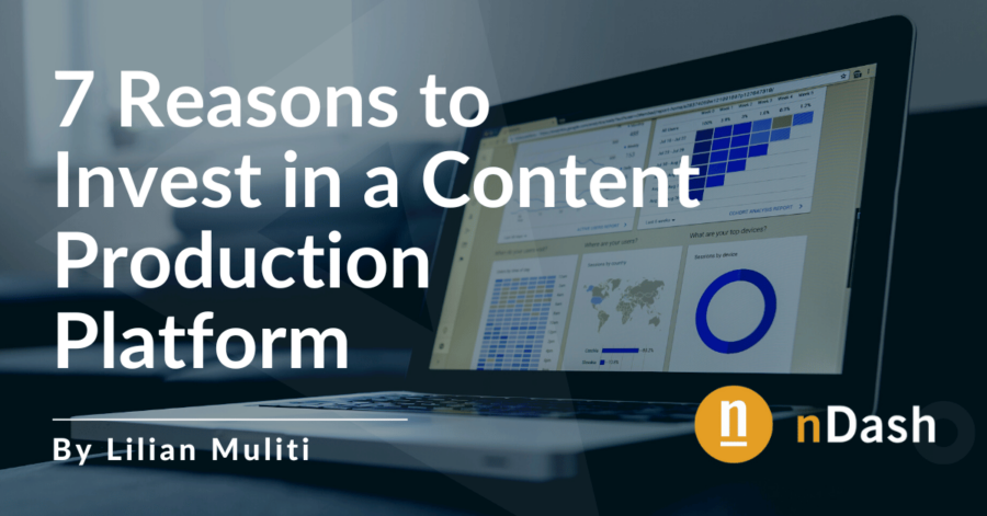 7 Reasons to Invest in a Content Production Platform