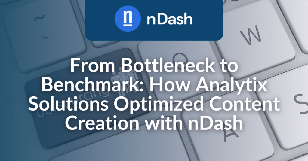 From Bottleneck to Benchmark How Analytix Solutions Optimized Content Creation with nDash