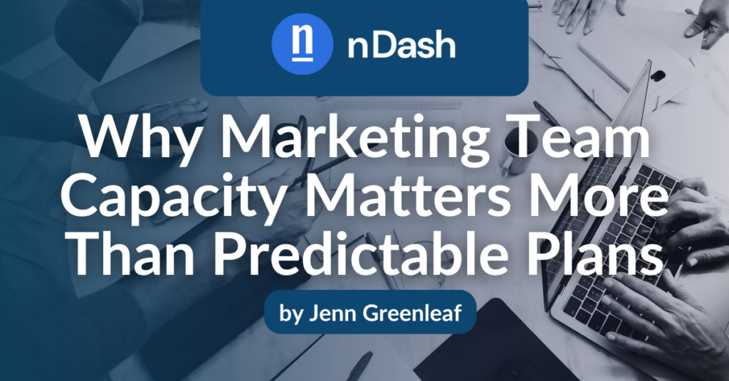 Why Marketing Team Capacity Matters More Than Predictable Plans
